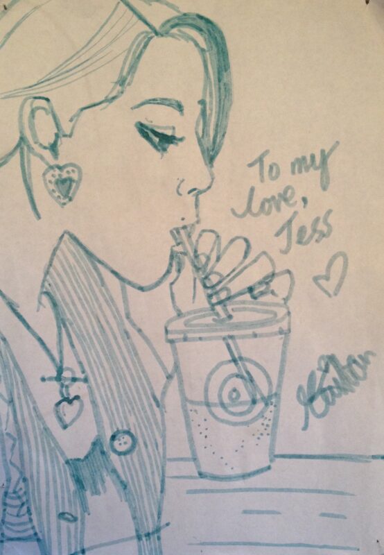 Pen sketch of a woman drinking from a cup with a straw. Text reads, "To my love, Jess."